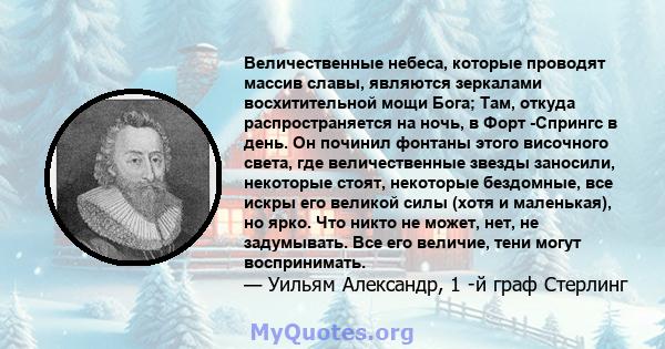 Величественные небеса, которые проводят массив славы, являются зеркалами восхитительной мощи Бога; Там, откуда распространяется на ночь, в Форт -Спрингс в день. Он починил фонтаны этого височного света, где