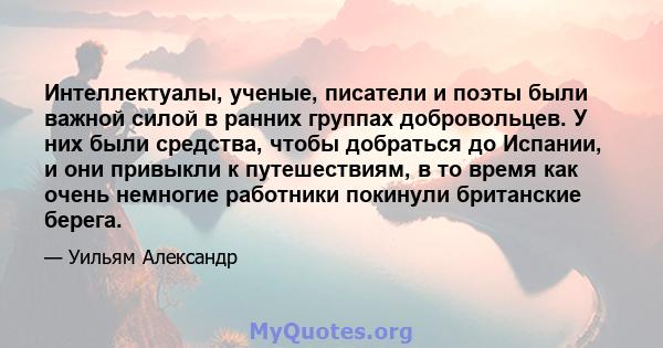 Интеллектуалы, ученые, писатели и поэты были важной силой в ранних группах добровольцев. У них были средства, чтобы добраться до Испании, и они привыкли к путешествиям, в то время как очень немногие работники покинули