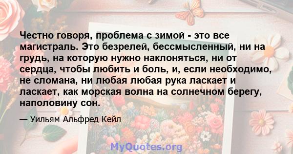 Честно говоря, проблема с зимой - это все магистраль. Это безрелей, бессмысленный, ни на грудь, на которую нужно наклоняться, ни от сердца, чтобы любить и боль, и, если необходимо, не сломана, ни любая любая рука