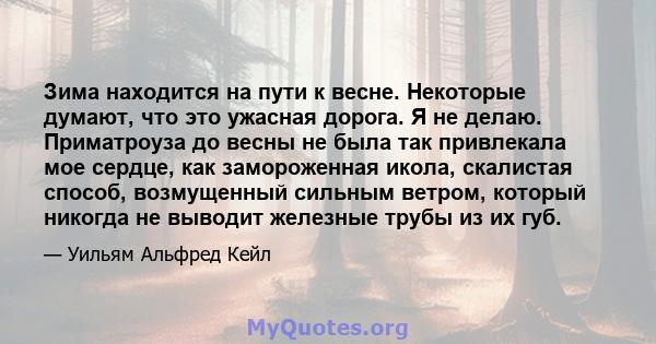 Зима находится на пути к весне. Некоторые думают, что это ужасная дорога. Я не делаю. Приматроуза до весны не была так привлекала мое сердце, как замороженная икола, скалистая способ, возмущенный сильным ветром, который 