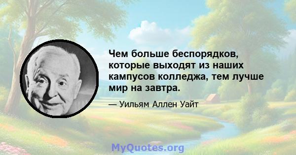 Чем больше беспорядков, которые выходят из наших кампусов колледжа, тем лучше мир на завтра.