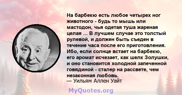 На барбекю есть любое четырех ног животного - будь то мышь или мастодон, чья одетая туша жареная целая ... В лучшем случае это толстый рулевой, и должен быть съеден в течение часа после его приготовления. Ибо, если