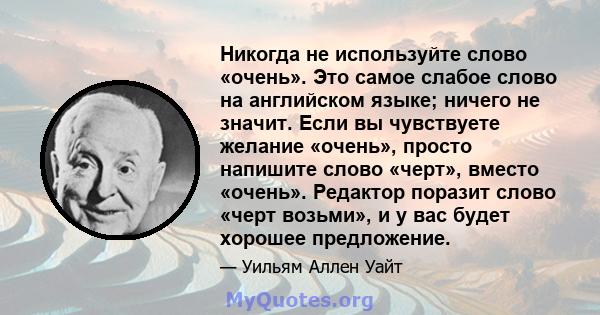 Никогда не используйте слово «очень». Это самое слабое слово на английском языке; ничего не значит. Если вы чувствуете желание «очень», просто напишите слово «черт», вместо «очень». Редактор поразит слово «черт возьми», 