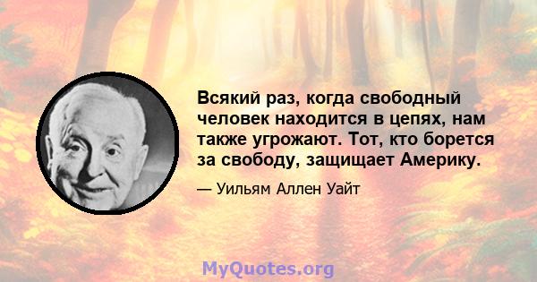 Всякий раз, когда свободный человек находится в цепях, нам также угрожают. Тот, кто борется за свободу, защищает Америку.