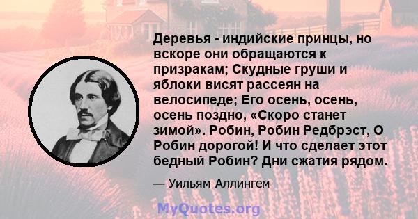 Деревья - индийские принцы, но вскоре они обращаются к призракам; Скудные груши и яблоки висят рассеян на велосипеде; Его осень, осень, осень поздно, «Скоро станет зимой». Робин, Робин Редбрэст, О Робин дорогой! И что