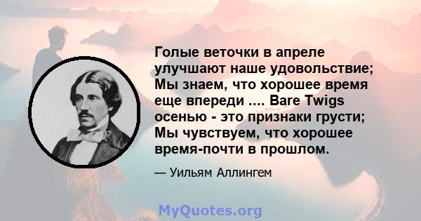 Голые веточки в апреле улучшают наше удовольствие; Мы знаем, что хорошее время еще впереди .... Bare Twigs осенью - это признаки грусти; Мы чувствуем, что хорошее время-почти в прошлом.