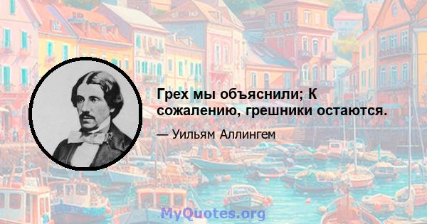 Грех мы объяснили; К сожалению, грешники остаются.