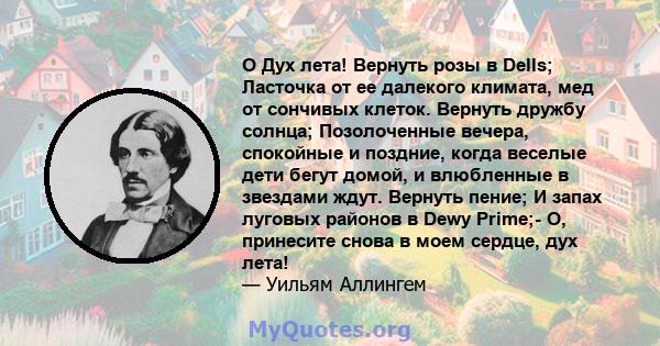 O Дух лета! Вернуть розы в Dells; Ласточка от ее далекого климата, мед от сончивых клеток. Вернуть дружбу солнца; Позолоченные вечера, спокойные и поздние, когда веселые дети бегут домой, и влюбленные в звездами ждут.