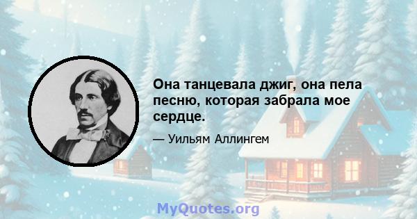 Она танцевала джиг, она пела песню, которая забрала мое сердце.