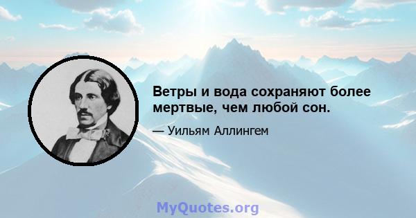 Ветры и вода сохраняют более мертвые, чем любой сон.