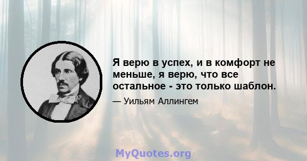 Я верю в успех, и в комфорт не меньше, я верю, что все остальное - это только шаблон.