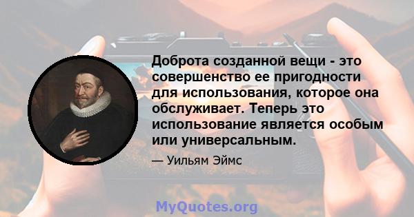 Доброта созданной вещи - это совершенство ее пригодности для использования, которое она обслуживает. Теперь это использование является особым или универсальным.