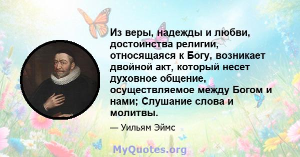 Из веры, надежды и любви, достоинства религии, относящаяся к Богу, возникает двойной акт, который несет духовное общение, осуществляемое между Богом и нами; Слушание слова и молитвы.