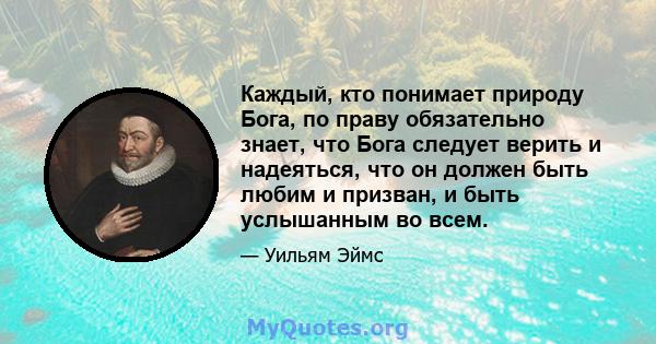 Каждый, кто понимает природу Бога, по праву обязательно знает, что Бога следует верить и надеяться, что он должен быть любим и призван, и быть услышанным во всем.