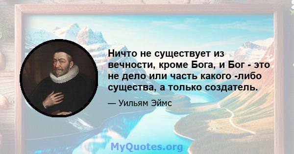 Ничто не существует из вечности, кроме Бога, и Бог - это не дело или часть какого -либо существа, а только создатель.