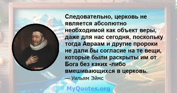 Следовательно, церковь не является абсолютно необходимой как объект веры, даже для нас сегодня, поскольку тогда Авраам и другие пророки не дали бы согласие на те вещи, которые были раскрыты им от Бога без каких -либо