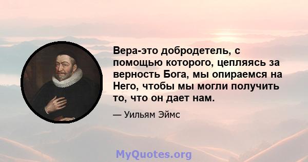 Вера-это добродетель, с помощью которого, цепляясь за верность Бога, мы опираемся на Него, чтобы мы могли получить то, что он дает нам.