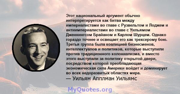 Этот национальный аргумент обычно интерпретируется как битва между империалистами во главе с Рузвельтом и Лоджем и антиимпериалистами во главе с Уильямом Дженнингсом Брайаном и Карлом Шурцем. Однако гораздо точнее и