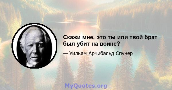 Скажи мне, это ты или твой брат был убит на войне?