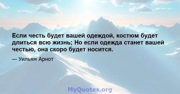 Если честь будет вашей одеждой, костюм будет длиться всю жизнь; Но если одежда станет вашей честью, она скоро будет носится.