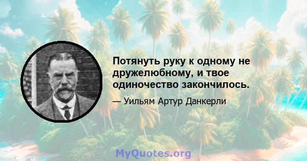 Потянуть руку к одному не дружелюбному, и твое одиночество закончилось.