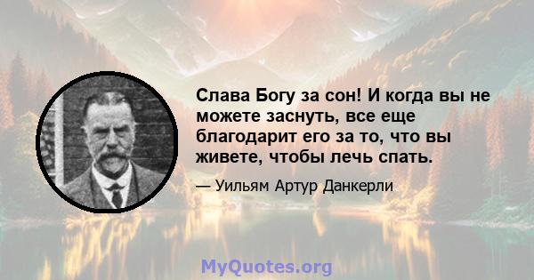 Слава Богу за сон! И когда вы не можете заснуть, все еще благодарит его за то, что вы живете, чтобы лечь спать.