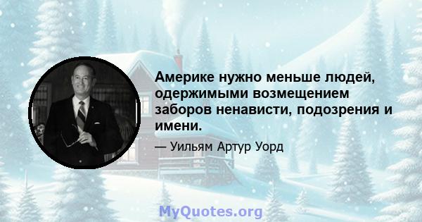 Америке нужно меньше людей, одержимыми возмещением заборов ненависти, подозрения и имени.