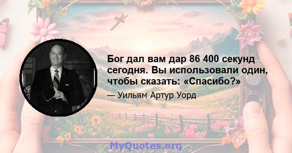 Бог дал вам дар 86 400 секунд сегодня. Вы использовали один, чтобы сказать: «Спасибо?»