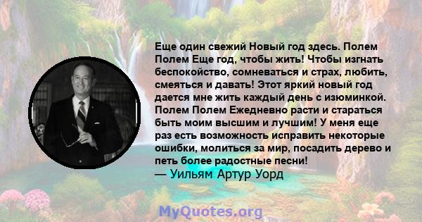 Еще один свежий Новый год здесь. Полем Полем Еще год, чтобы жить! Чтобы изгнать беспокойство, сомневаться и страх, любить, смеяться и давать! Этот яркий новый год дается мне жить каждый день с изюминкой. Полем Полем