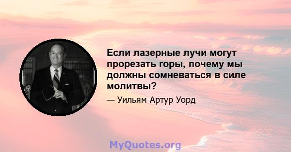 Если лазерные лучи могут прорезать горы, почему мы должны сомневаться в силе молитвы?