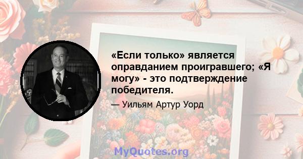 «Если только» является оправданием проигравшего; «Я могу» - это подтверждение победителя.