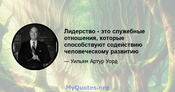 Лидерство - это служебные отношения, которые способствуют содействию человеческому развитию