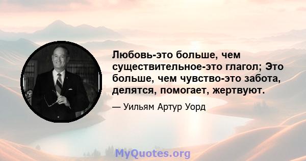 Любовь-это больше, чем существительное-это глагол; Это больше, чем чувство-это забота, делятся, помогает, жертвуют.