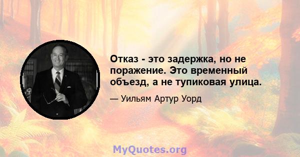 Отказ - это задержка, но не поражение. Это временный объезд, а не тупиковая улица.