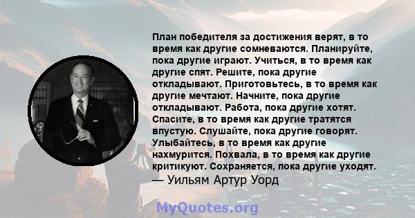 План победителя за достижения верят, в то время как другие сомневаются. Планируйте, пока другие играют. Учиться, в то время как другие спят. Решите, пока другие откладывают. Приготовьтесь, в то время как другие мечтают. 