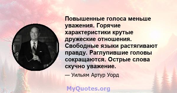 Повышенные голоса меньше уважения. Горячие характеристики крутые дружеские отношения. Свободные языки растягивают правду. Раглупившие головы сокращаются. Острые слова скучно уважение.