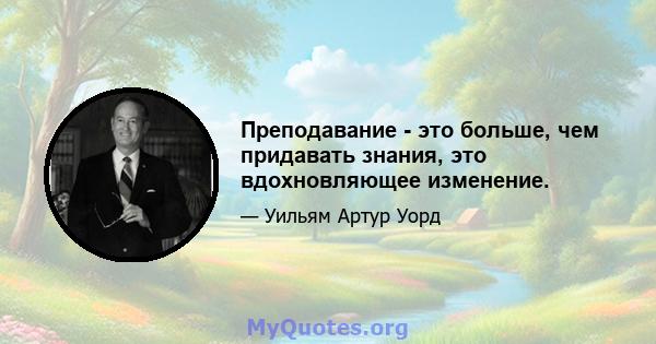 Преподавание - это больше, чем придавать знания, это вдохновляющее изменение.