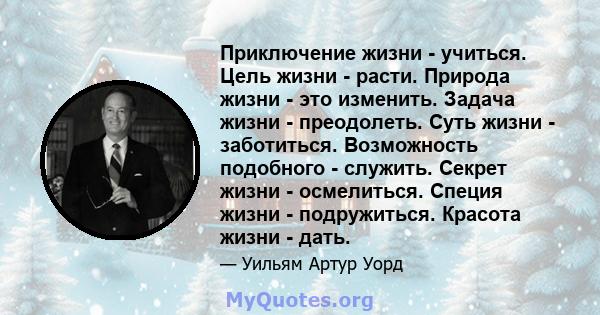 Приключение жизни - учиться. Цель жизни - расти. Природа жизни - это изменить. Задача жизни - преодолеть. Суть жизни - заботиться. Возможность подобного - служить. Секрет жизни - осмелиться. Специя жизни - подружиться.