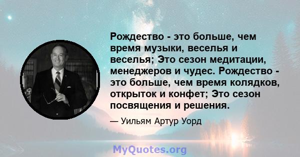 Рождество - это больше, чем время музыки, веселья и веселья; Это сезон медитации, менеджеров и чудес. Рождество - это больше, чем время колядков, открыток и конфет; Это сезон посвящения и решения.