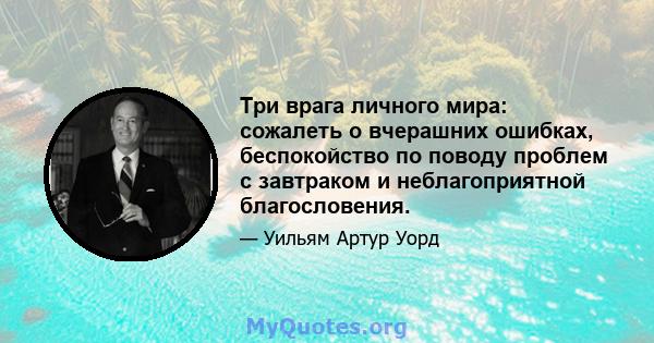 Три врага личного мира: сожалеть о вчерашних ошибках, беспокойство по поводу проблем с завтраком и неблагоприятной благословения.