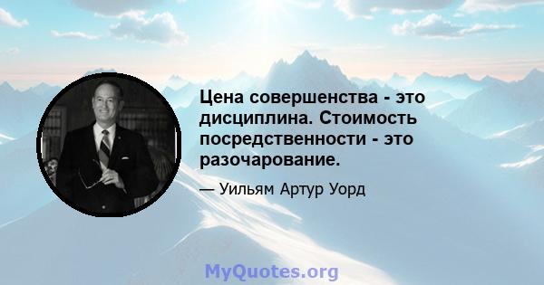 Цена совершенства - это дисциплина. Стоимость посредственности - это разочарование.