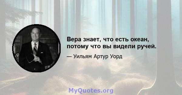 Вера знает, что есть океан, потому что вы видели ручей.