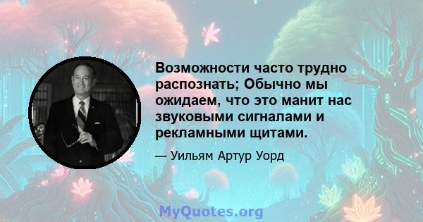 Возможности часто трудно распознать; Обычно мы ожидаем, что это манит нас звуковыми сигналами и рекламными щитами.