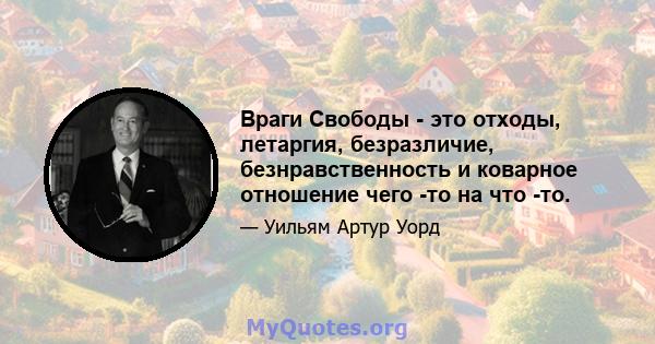 Враги Свободы - это отходы, летаргия, безразличие, безнравственность и коварное отношение чего -то на что -то.