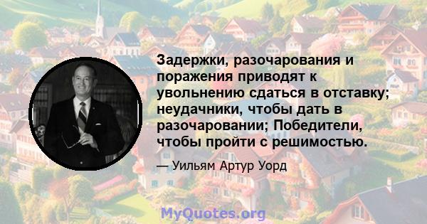 Задержки, разочарования и поражения приводят к увольнению сдаться в отставку; неудачники, чтобы дать в разочаровании; Победители, чтобы пройти с решимостью.