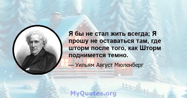 Я бы не стал жить всегда; Я прошу не оставаться там, где шторм после того, как Шторм поднимется темно.