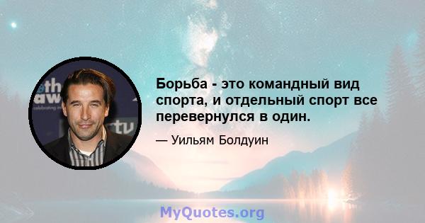 Борьба - это командный вид спорта, и отдельный спорт все перевернулся в один.