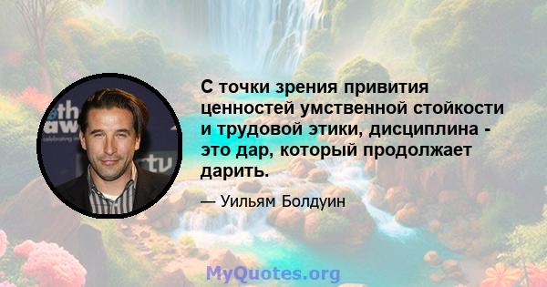 С точки зрения привития ценностей умственной стойкости и трудовой этики, дисциплина - это дар, который продолжает дарить.