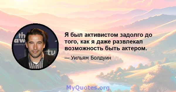 Я был активистом задолго до того, как я даже развлекал возможность быть актером.