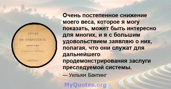 Очень постепенное снижение моего веса, которое я могу показать, может быть интересно для многих, и я с большим удовольствием заявляю о них, полагая, что они служат для дальнейшего продемонстрирования заслуги